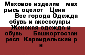 Меховое изделие , мех рысь/оцелот › Цена ­ 23 000 - Все города Одежда, обувь и аксессуары » Женская одежда и обувь   . Башкортостан респ.,Караидельский р-н